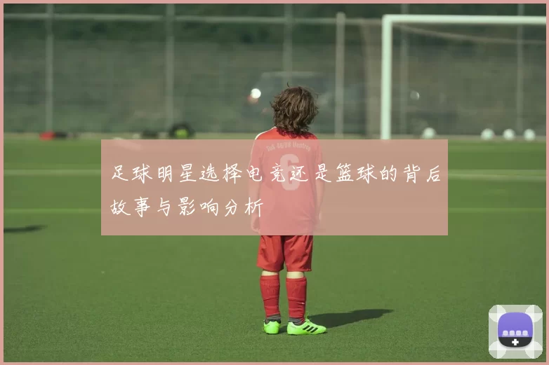 足球明星选择电竞还是篮球的背后故事与影响分析