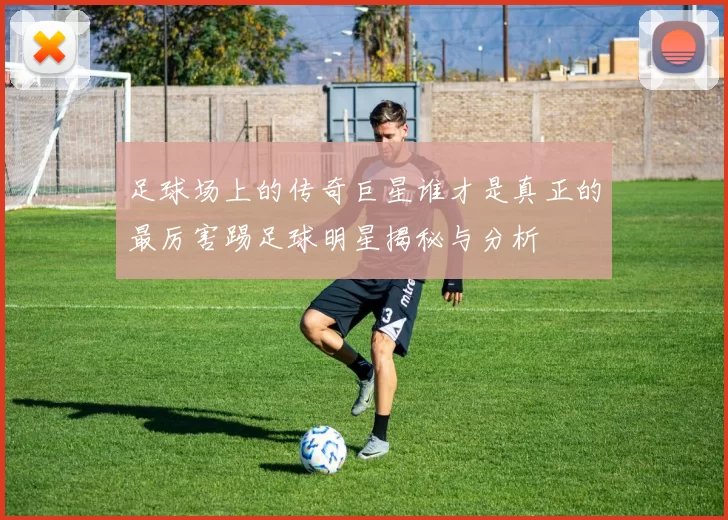 足球场上的传奇巨星谁才是真正的最厉害踢足球明星揭秘与分析