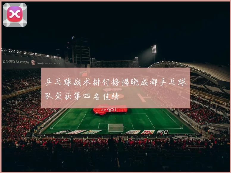 乒乓球战术排行榜揭晓成都乒乓球队荣获第四名佳绩