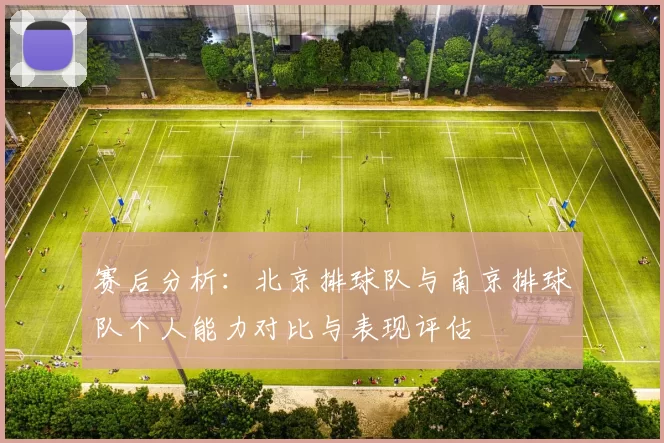 赛后分析：北京排球队与南京排球队个人能力对比与表现评估