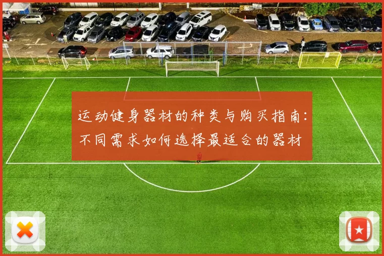 运动健身器材的种类与购买指南：不同需求如何选择最适合的器材