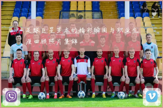 足球巨星罗本的精彩瞬间与职业生涯回顾照片集锦