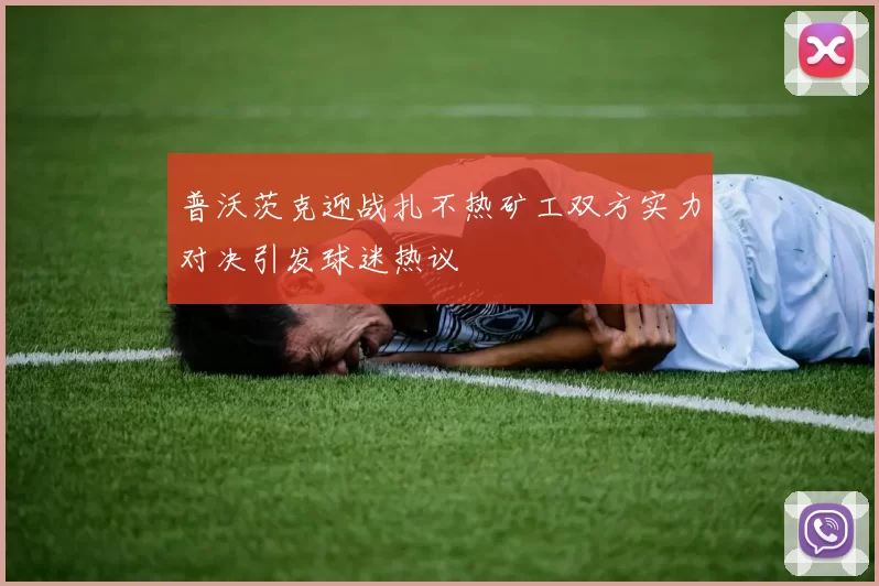 普沃茨克迎战扎不热矿工双方实力对决引发球迷热议