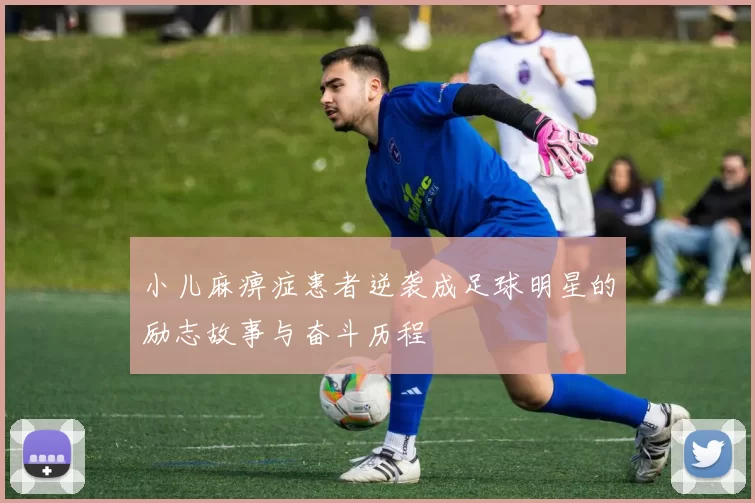 小儿麻痹症患者逆袭成足球明星的励志故事与奋斗历程