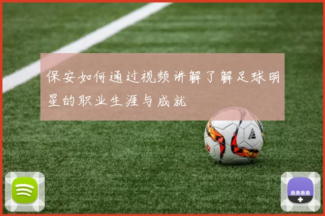 保安如何通过视频讲解了解足球明星的职业生涯与成就