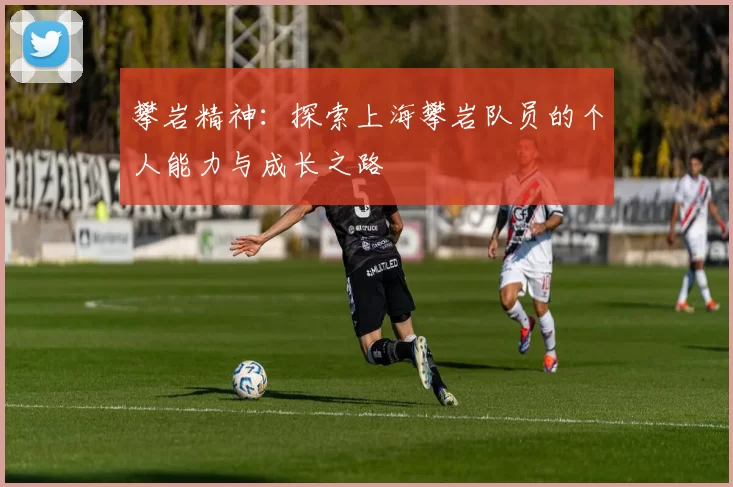 攀岩精神：探索上海攀岩队员的个人能力与成长之路