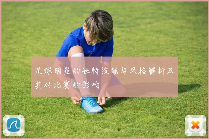 足球明星的独特技能与风格解析及其对比赛的影响
