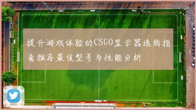 提升游戏体验的CSGO显示器选购指南推荐最佳型号与性能分析