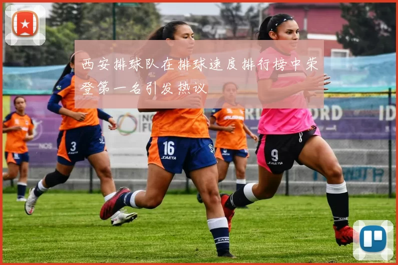 西安排球队在排球速度排行榜中荣登第一名引发热议