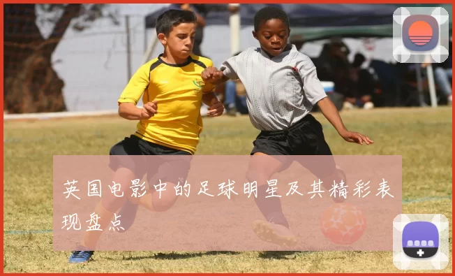 英国电影中的足球明星及其精彩表现盘点