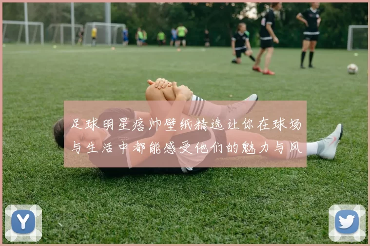 足球明星痞帅壁纸精选让你在球场与生活中都能感受他们的魅力与风采