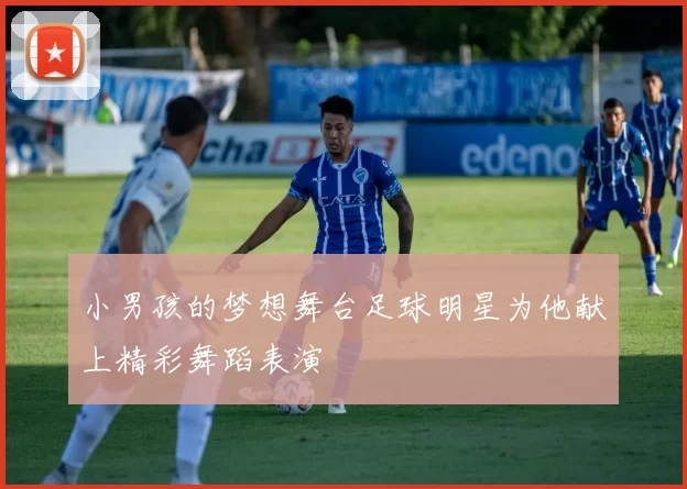 小男孩的梦想舞台足球明星为他献上精彩舞蹈表演