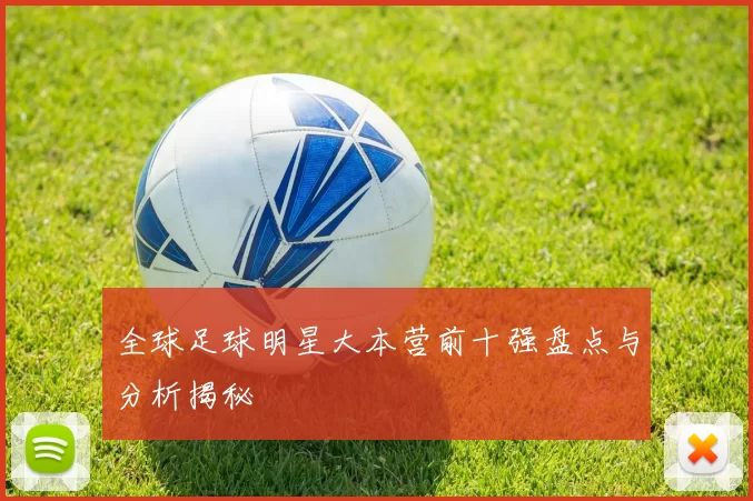 全球足球明星大本营前十强盘点与分析揭秘