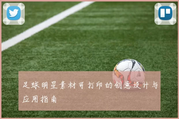 足球明星素材可打印的创意设计与应用指南